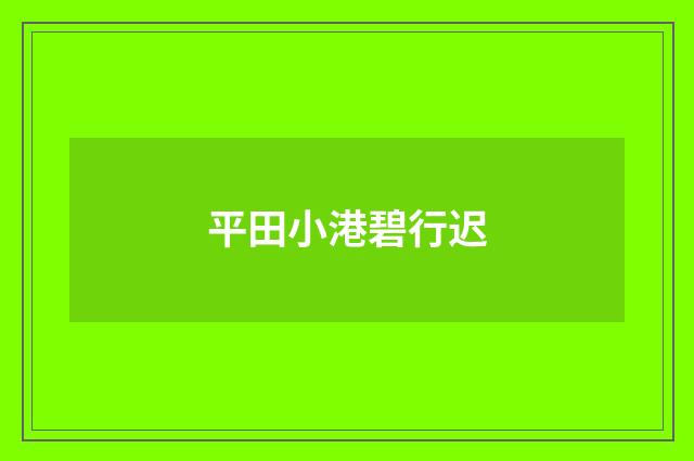 平田小港碧行迟