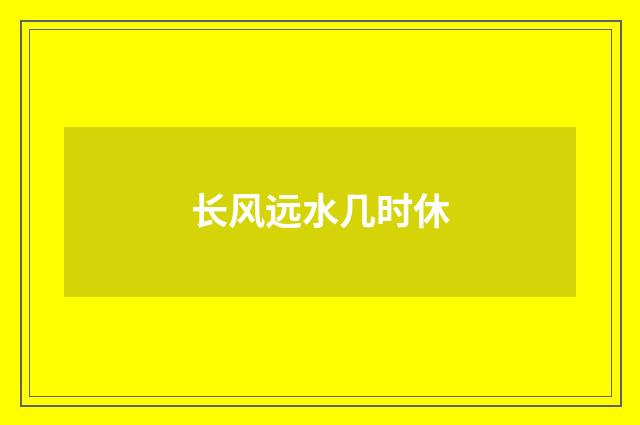 长风远水几时休