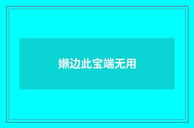 嬾边此宝端无用