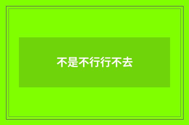 不是不行行不去