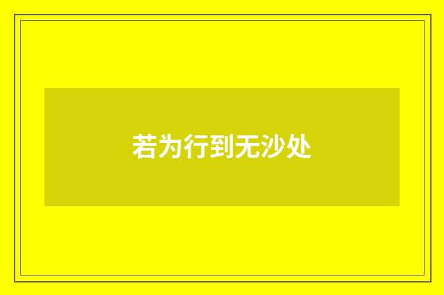 若为行到无沙处