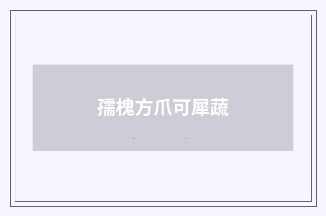 孺槐方爪可犀蔬