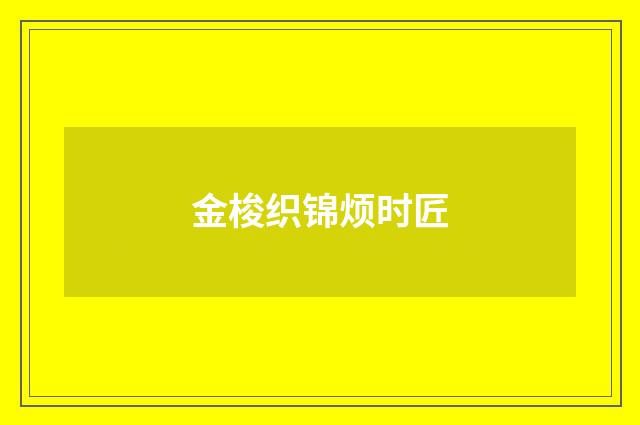 金梭织锦烦时匠