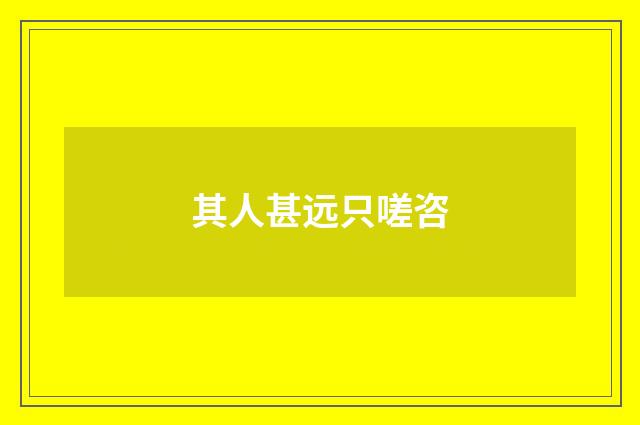 其人甚远只嗟咨