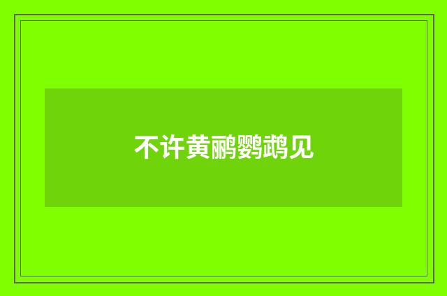 不许黄鹂鹦鹉见