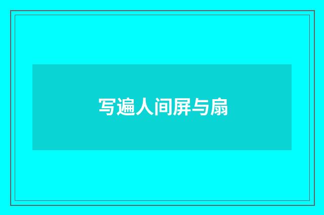 写遍人间屏与扇