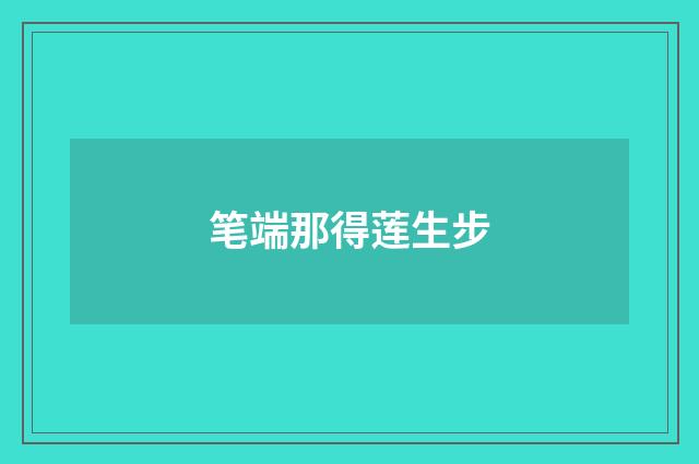 笔端那得莲生步