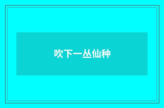 吹下一丛仙种