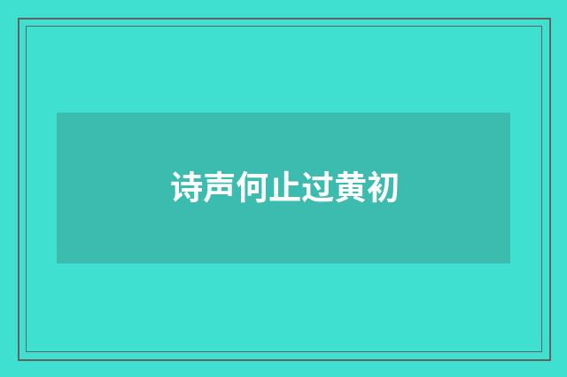 诗声何止过黄初