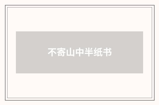不寄山中半纸书