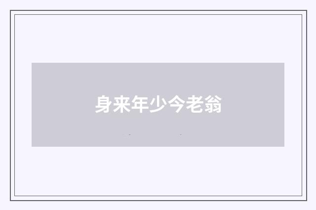身来年少今老翁