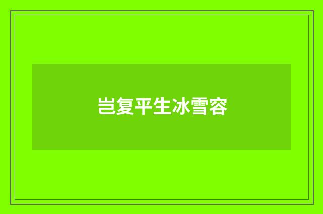 岂复平生冰雪容