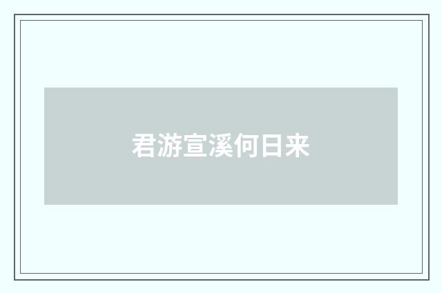 君游宣溪何日来