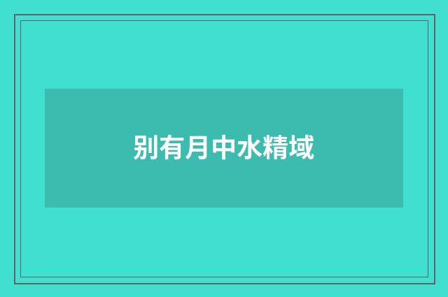 别有月中水精域