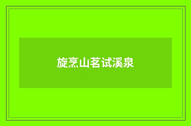 旋烹山茗试溪泉