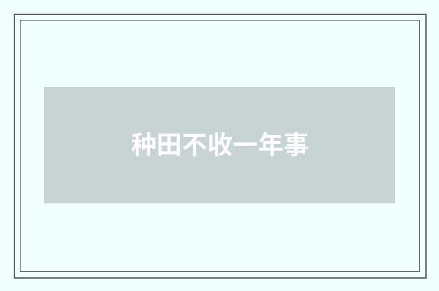 种田不收一年事