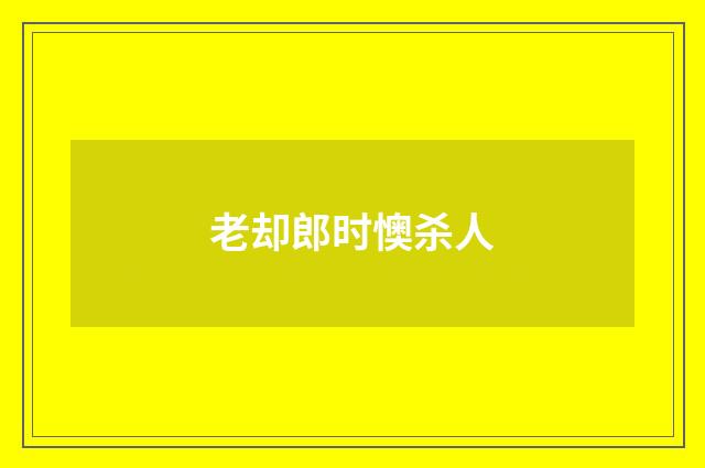 老却郎时懊杀人