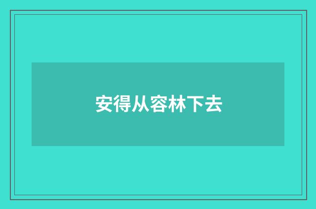 安得从容林下去