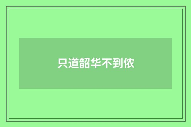 只道韶华不到侬