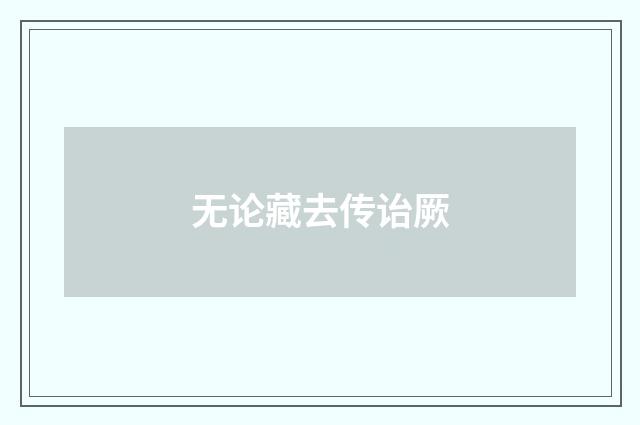 无论藏去传诒厥