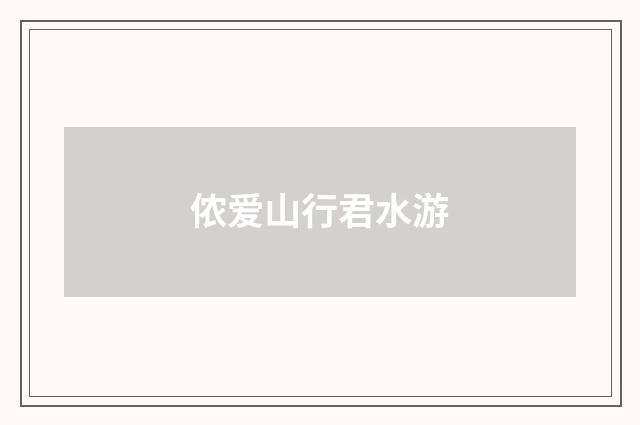 侬爱山行君水游