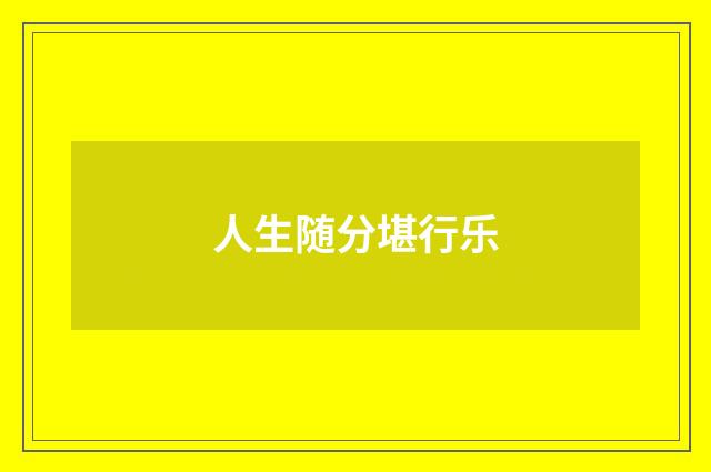 人生随分堪行乐