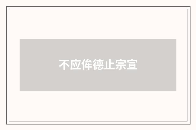不应侔德止宗宣