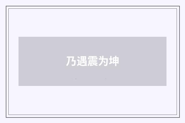乃遇震为坤