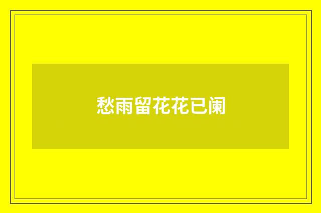 愁雨留花花已阑