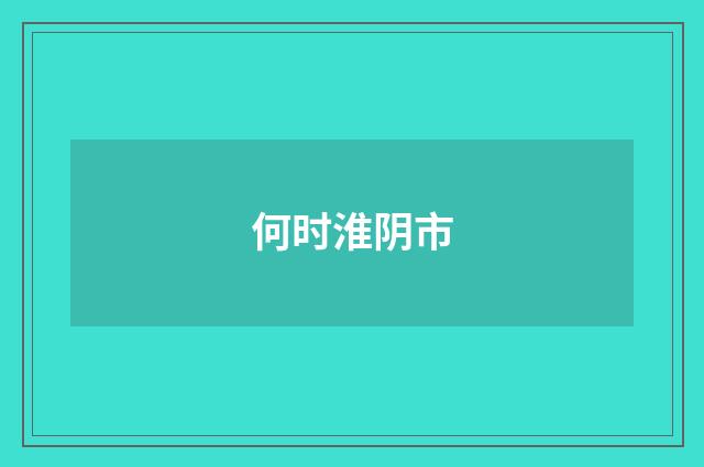 何时淮阴市