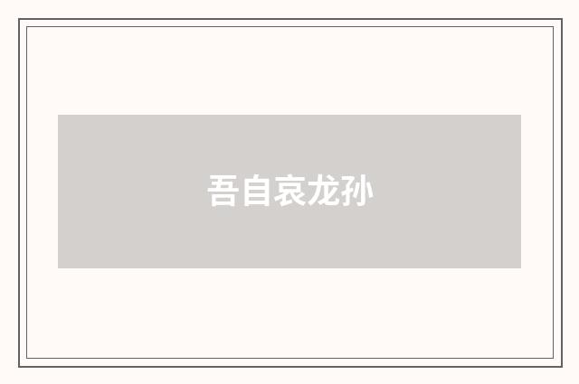 吾自哀龙孙