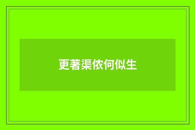 更著渠侬何似生