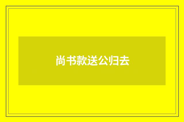 尚书款送公归去