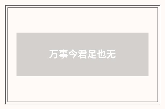 万事今君足也无