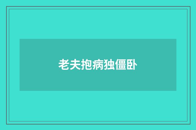 老夫抱病独僵卧