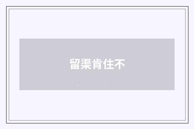 留渠肯住不