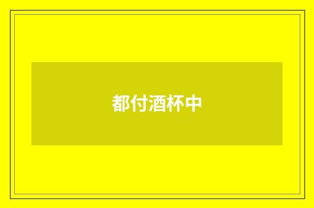都付酒杯中
