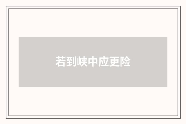 若到峡中应更险