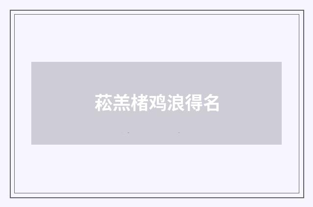 菘羔楮鸡浪得名
