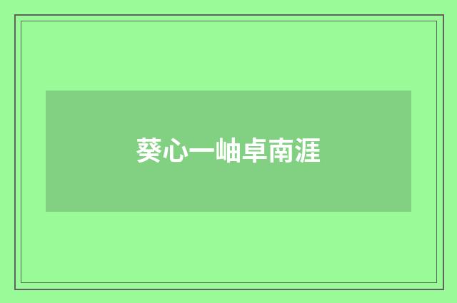 葵心一岫卓南涯