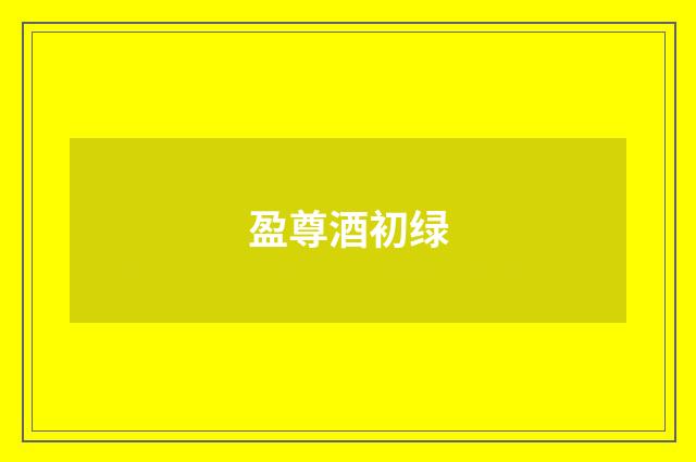 盈尊酒初绿