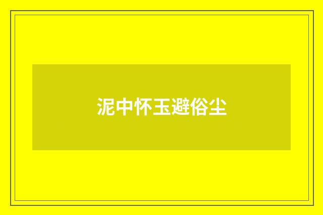 泥中怀玉避俗尘