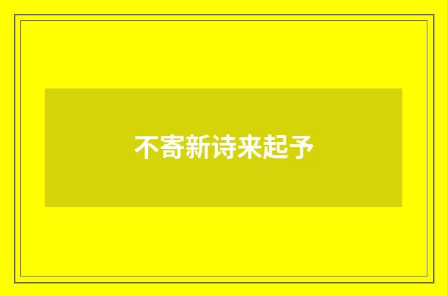 不寄新诗来起予