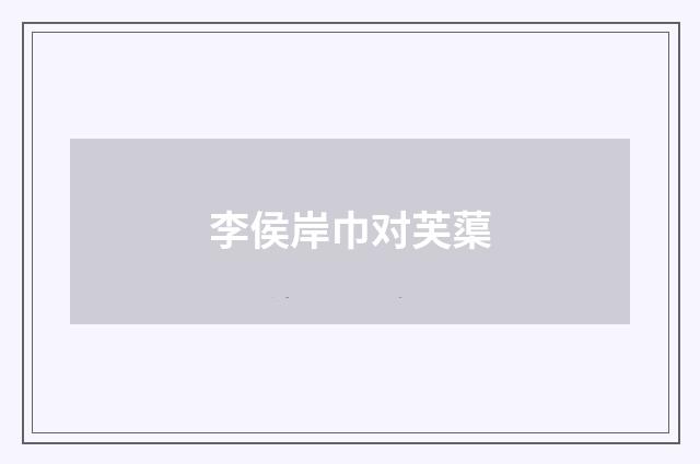 李侯岸巾对芙蕖