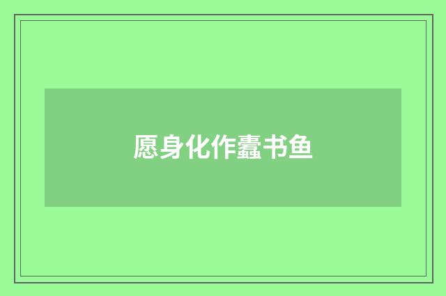 愿身化作蠹书鱼