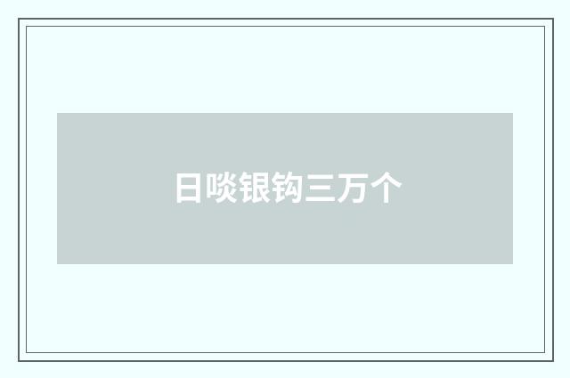 日啖银钩三万个