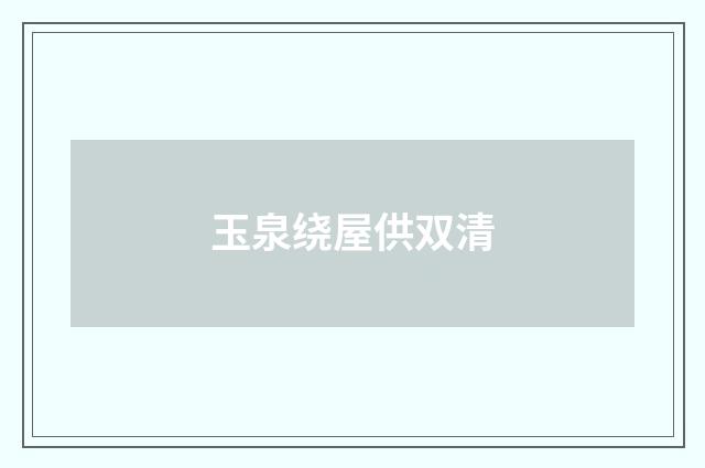 玉泉绕屋供双清