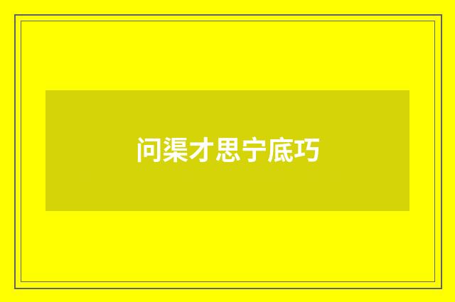 问渠才思宁底巧