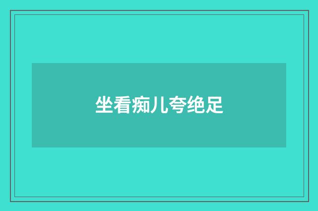 坐看痴儿夸绝足