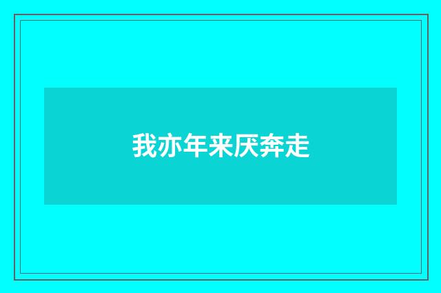 我亦年来厌奔走